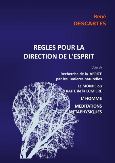 Règles pour la direction de l’esprit suivi de Recherche de la Vérité par les lumières naturelles, le Monde ou Traité de la Lumière, L’Homme,Méditations Métaphysiques