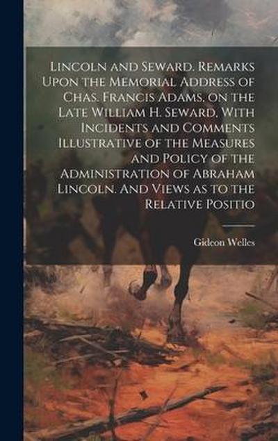 Lincoln and Seward. Remarks Upon the Memorial Address of Chas. Francis Adams, on the Late William H. Seward, With Incidents and Comments Illustrative