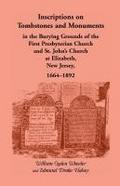 Inscriptions on Tombstones and Monuments in the Burying Grounds of the First Presbyterian Church and St. John’s Church at Elizabeth, New Jersey, 1664