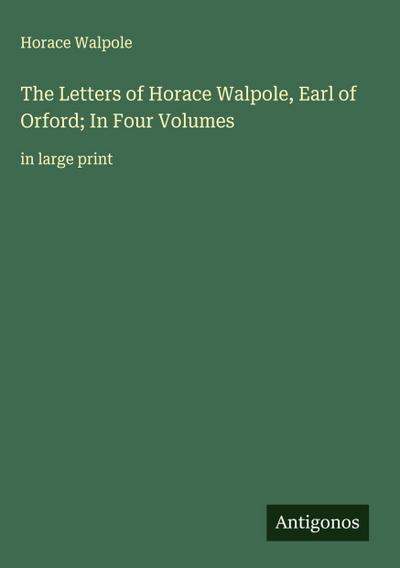 The Letters of Horace Walpole, Earl of Orford; In Four Volumes