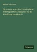 Die Infanterie auf dem Exercierplatze. Anhaltspunkte und Beispiele für die Ausbildung zum Gefecht