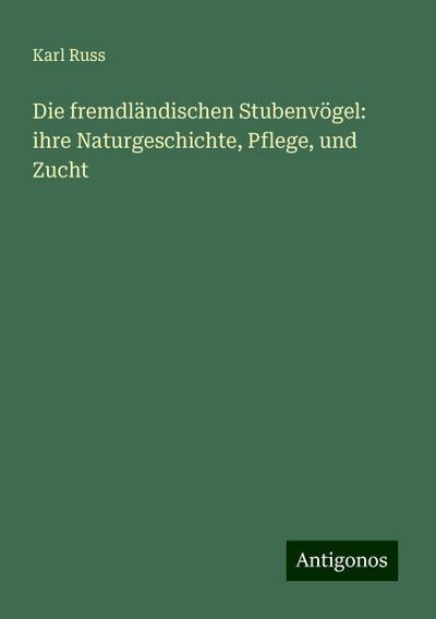 Russ, K: Die fremdländischen Stubenvögel: ihre Naturgeschich