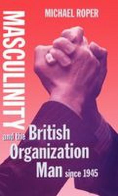 Masculinity and the British Organization Man Since 1945