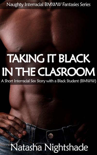 Taking It Black in the Classroom: A Short Interracial Sex Story with a Black Student (Naughty Interracial Fantasies with Black Men and White Women, #2)