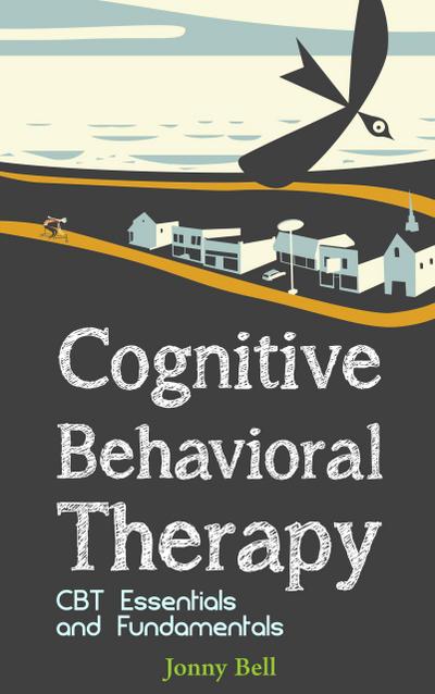 Cognitive Behavioral Therapy: CBT Essentials and Fundamentals