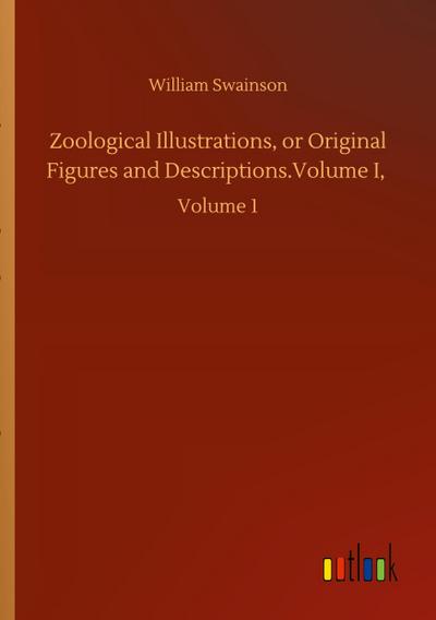 Zoological Illustrations, or Original Figures and Descriptions.Volume I
