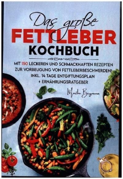 Das große Fettleber Kochbuch zur Vorbeugung von Fettleberbeschwerden!