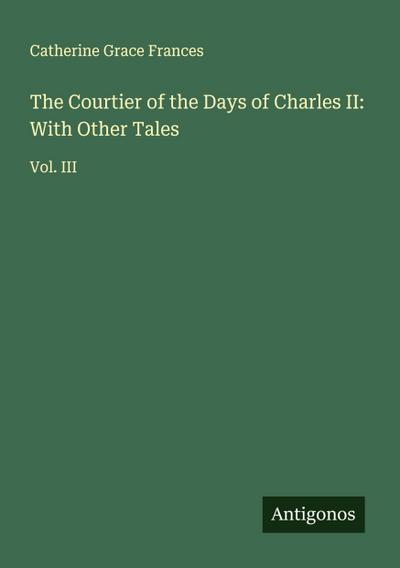 The Courtier of the Days of Charles II: With Other Tales