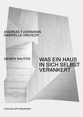 Andreas Fuhrimann/Gabrielle Hächler - Was ein Haus in sich selbst verankert