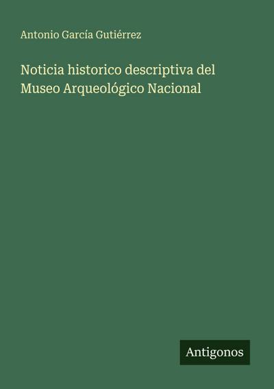 Noticia historico descriptiva del Museo Arqueológico Nacional