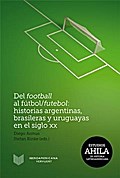 Del football al fútbol/futebol: Historias argentinas, brasileras y uruguayas en el siglo XX.