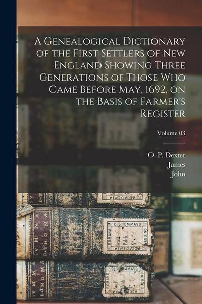 A Genealogical Dictionary of the First Settlers of New England Showing Three Generations of Those Who Came Before May, 1692, on the Basis of Farmer’s