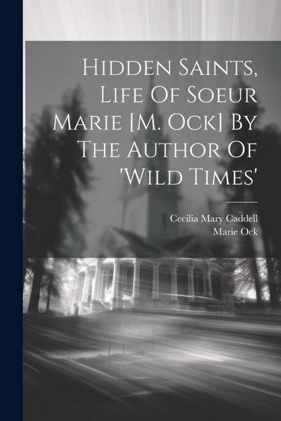 Hidden Saints, Life Of Soeur Marie [m. Ock] By The Author Of ’wild Times’
