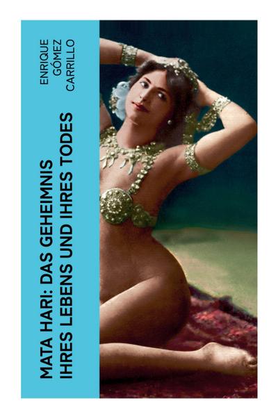 Mata Hari: Das Geheimnis ihres Lebens und ihres Todes