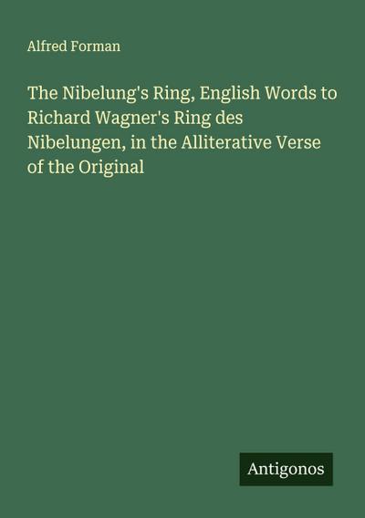 The Nibelung’s Ring, English Words to Richard Wagner’s Ring des Nibelungen, in the Alliterative Verse of the Original