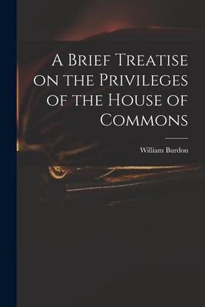A Brief Treatise on the Privileges of the House of Commons