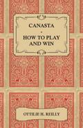Canasta - How to Play and Win - Including the Official Rules and Pointers for Play