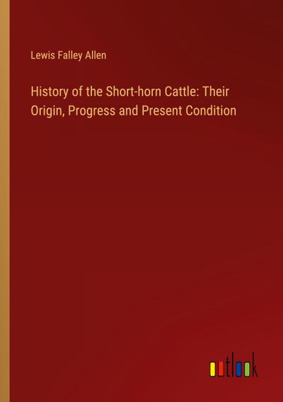 History of the Short-horn Cattle: Their Origin, Progress and Present Condition