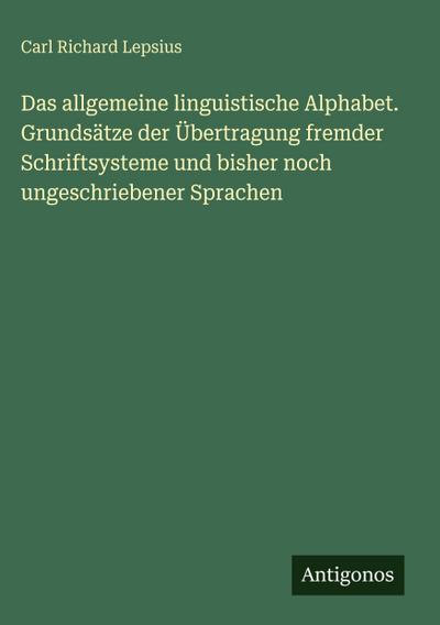 Das allgemeine linguistische Alphabet. Grundsätze der Übertragung fremder Schriftsysteme und bisher noch ungeschriebener Sprachen