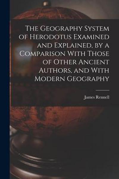 The Geography System of Herodotus Examined and Explained, by a Comparison With Those of Other Ancient Authors, and With Modern Geography
