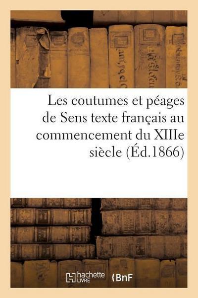 Les Coutumes Et Péages de Sens: Texte Français Au Commencement Du Xiiie Siècle