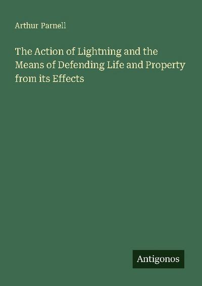 The Action of Lightning and the Means of Defending Life and Property from its Effects