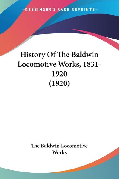 History Of The Baldwin Locomotive Works, 1831-1920 (1920)