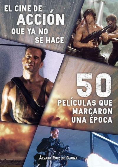 El cine de accion que ya no se hace: 50peliculas que marcaro