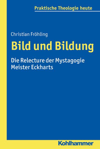Bild und Bildung: Die Relecture der Mystagogie Meister Eckharts (Praktische Theologie heute, Bd. 139)