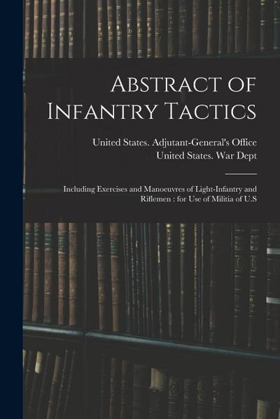 Abstract of Infantry Tactics: Including Exercises and Manoeuvres of Light-infantry and Riflemen: for use of Militia of U.S