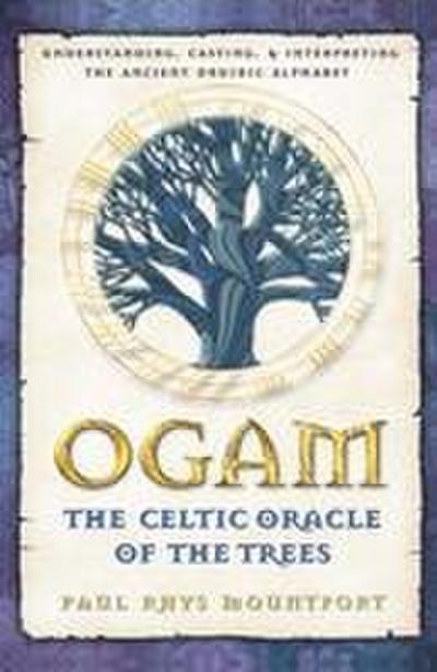 Ogam: The Celtic Oracle of the Trees: Understanding, Casting, and Interpreting the Ancient Druidic Alphabet
