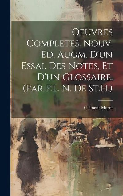 Oeuvres Completes. Nouv. Ed. Augm. D’un Essai. Des Notes, Et D’un Glossaire. (Par P.L. N. De St.H.)