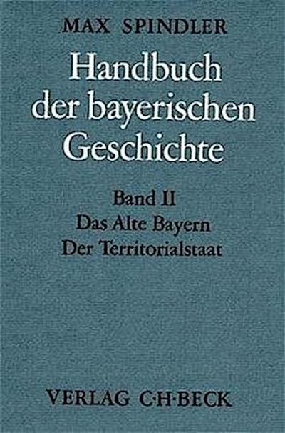 Handbuch der bayerischen Geschichte  Bd. II: Das Alte Bayern. Der Territorialstaat vom Ausgang des 12. Jahrhunderts bis zum Ausgang des 18. Jahrhunderts