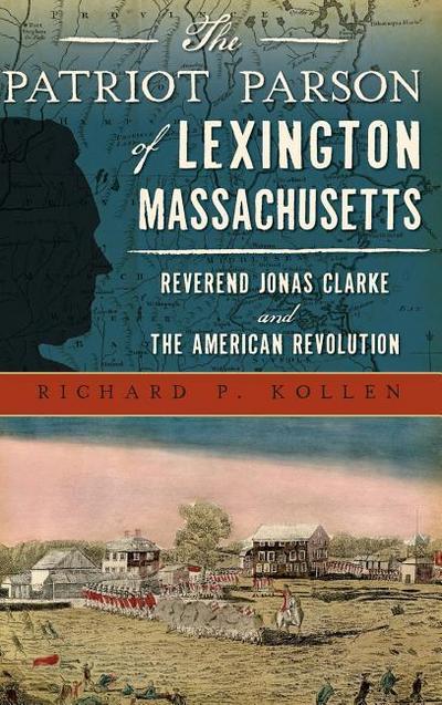 The Patriot Parson of Lexington, Massachusetts: Reverend Jonas Clarke and the American Revolution