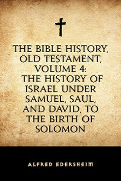 The Bible History, Old Testament, Volume 4: The History of Israel under Samuel, Saul, and David, to the Birth of Solomon