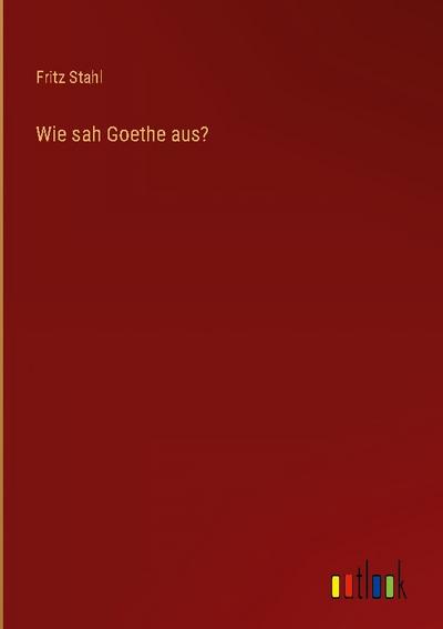 Wie sah Goethe aus?