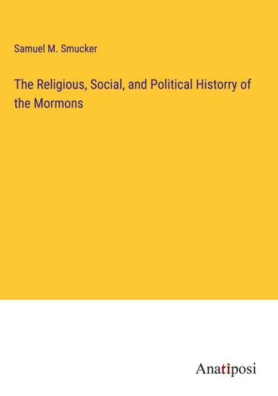 The Religious, Social, and Political Historry of the Mormons