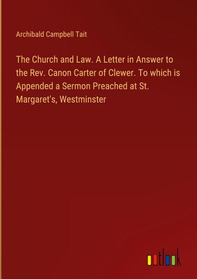The Church and Law. A Letter in Answer to the Rev. Canon Carter of Clewer. To which is Appended a Sermon Preached at St. Margaret’s, Westminster