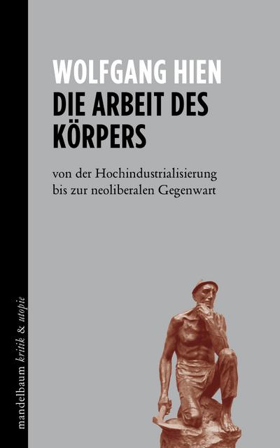 Die Arbeit des Körpers: von der Hochindustrialisierung bis zur neoliberalen Gegenwart (kritik & utopie)