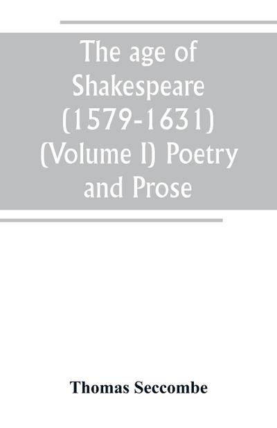 The age of Shakespeare (1579-1631) (Volume I) Poetry and Prose