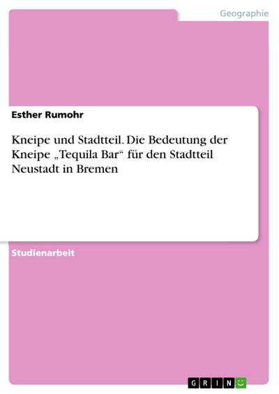 Kneipe und Stadtteil. Die Bedeutung der Kneipe ¿Tequila Bar¿ für den Stadtteil Neustadt in Bremen