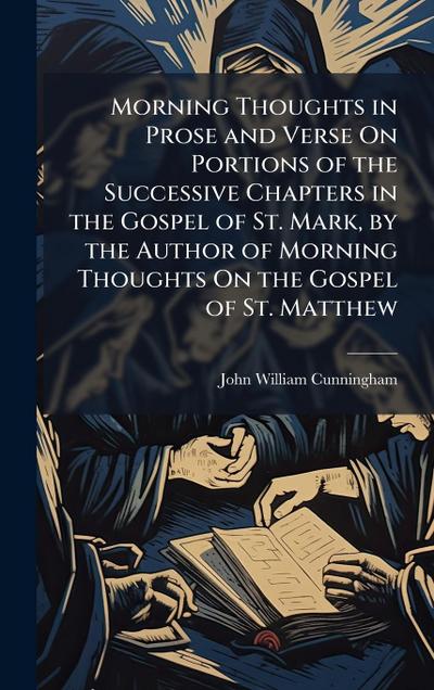 Morning Thoughts in Prose and Verse On Portions of the Successive Chapters in the Gospel of St. Mark, by the Author of Morning Thoughts On the Gospel of St. Matthew
