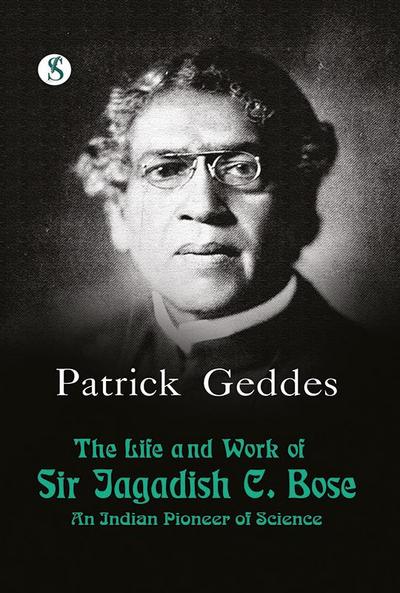 The Life and work of Sir Jagadis C. Bose