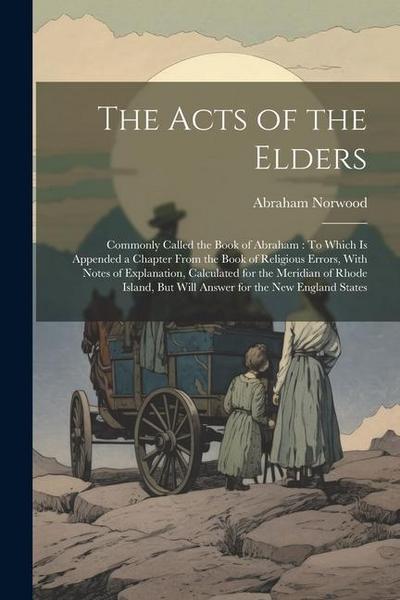 The Acts of the Elders: Commonly Called the Book of Abraham: To Which Is Appended a Chapter From the Book of Religious Errors, With Notes of E