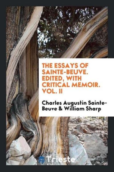 The essays of Sainte-Beuve. Edited, with critical memoir. Vol. II
