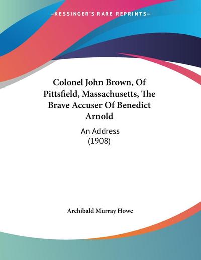 Colonel John Brown, Of Pittsfield, Massachusetts, The Brave Accuser Of Benedict Arnold
