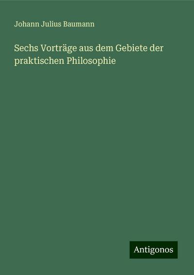 Baumann, J: Sechs Vorträge aus dem Gebiete der praktischen P
