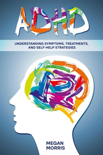 ADHD: Understanding Symptoms, Treatments, and Self-Help Strategies