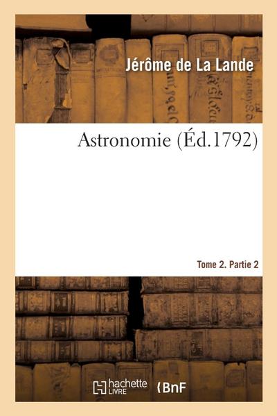 Astronomie. Tome 2. Partie 2