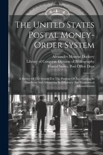 The United States Postal Money-order System: A Survey Of The System For The Purpose Of Ascertaining Its Condition And Advancing Its Efficiency And Eco